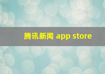 腾讯新闻 app store